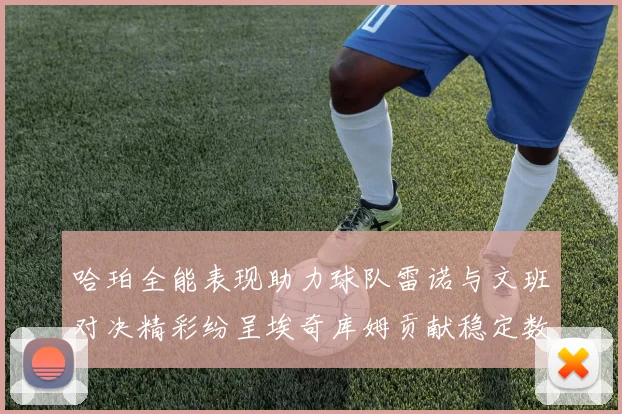 哈珀全能表现助力球队雷诺与文班对决精彩纷呈埃奇库姆贡献稳定数据